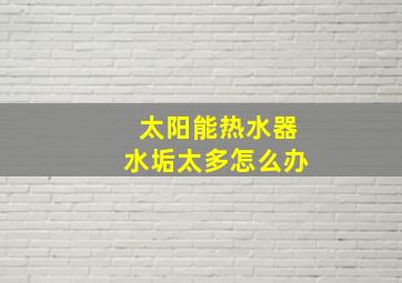 太阳能热水器水垢太多怎么办