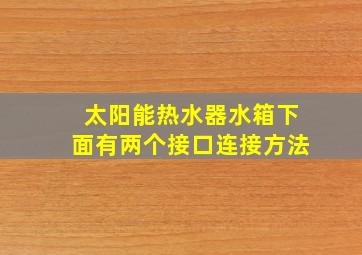 太阳能热水器水箱下面有两个接口连接方法