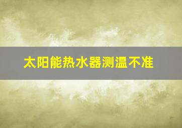 太阳能热水器测温不准