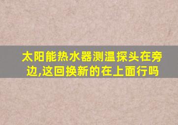 太阳能热水器测温探头在旁边,这回换新的在上面行吗