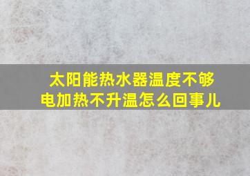 太阳能热水器温度不够电加热不升温怎么回事儿