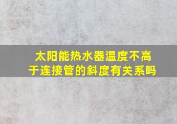 太阳能热水器温度不高于连接管的斜度有关系吗