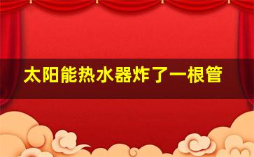 太阳能热水器炸了一根管