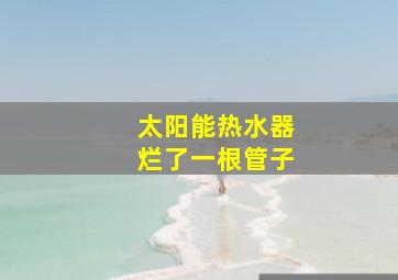 太阳能热水器烂了一根管子