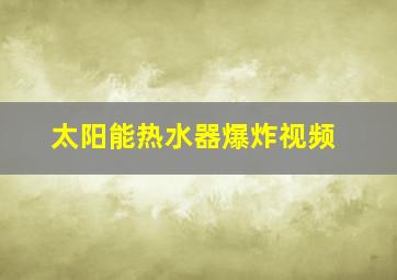 太阳能热水器爆炸视频