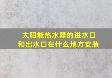 太阳能热水器的进水口和出水口在什么地方安装