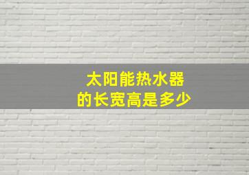 太阳能热水器的长宽高是多少