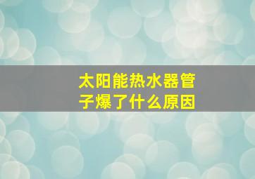 太阳能热水器管子爆了什么原因