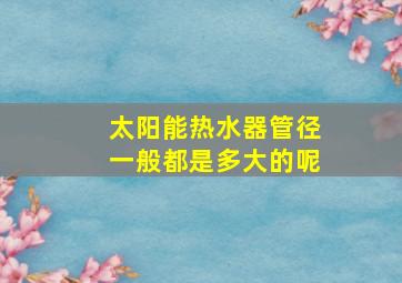 太阳能热水器管径一般都是多大的呢