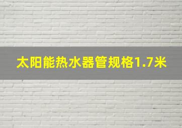 太阳能热水器管规格1.7米