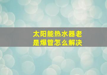 太阳能热水器老是爆管怎么解决