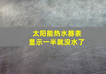 太阳能热水器表显示一半就没水了