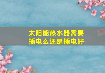 太阳能热水器需要插电么还是插电好