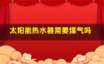 太阳能热水器需要煤气吗