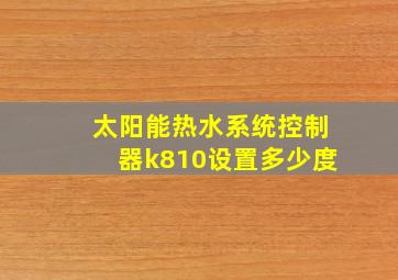 太阳能热水系统控制器k810设置多少度