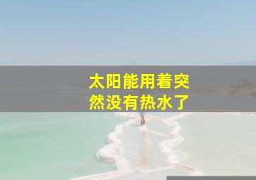 太阳能用着突然没有热水了