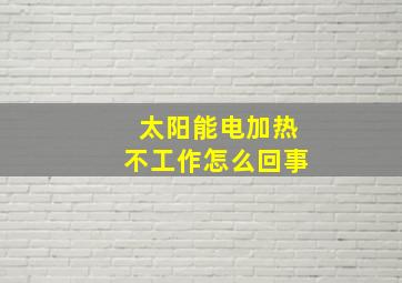 太阳能电加热不工作怎么回事