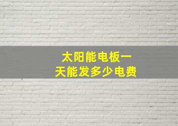 太阳能电板一天能发多少电费