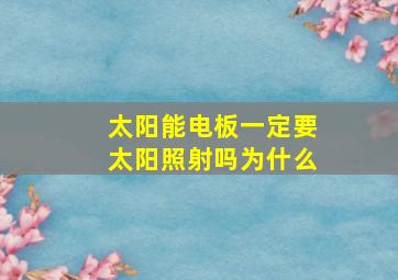 太阳能电板一定要太阳照射吗为什么