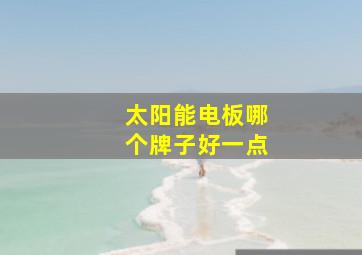 太阳能电板哪个牌子好一点