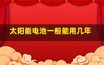 太阳能电池一般能用几年