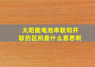 太阳能电池串联和并联的区别是什么意思啊