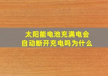 太阳能电池充满电会自动断开充电吗为什么