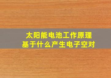 太阳能电池工作原理基于什么产生电子空对