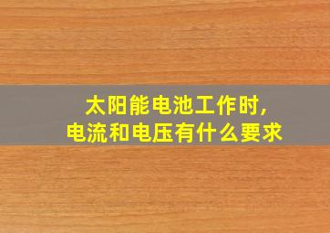 太阳能电池工作时,电流和电压有什么要求