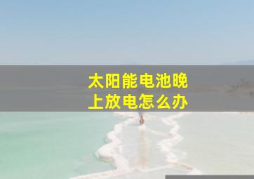 太阳能电池晚上放电怎么办