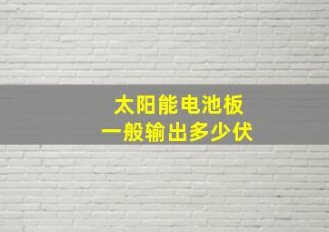 太阳能电池板一般输出多少伏