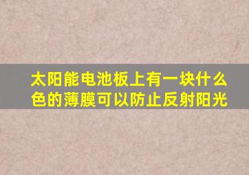 太阳能电池板上有一块什么色的薄膜可以防止反射阳光