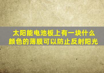 太阳能电池板上有一块什么颜色的薄膜可以防止反射阳光