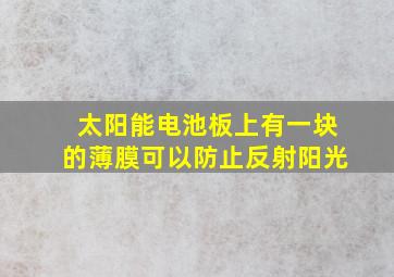 太阳能电池板上有一块的薄膜可以防止反射阳光