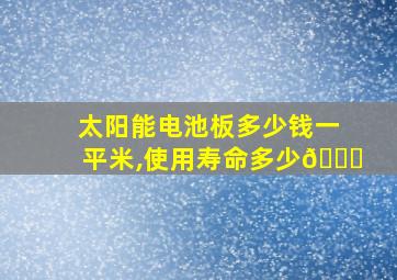 太阳能电池板多少钱一平米,使用寿命多少🎈