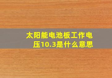 太阳能电池板工作电压10.3是什么意思