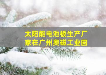 太阳能电池板生产厂家在广州奥磁工业园