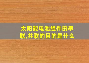 太阳能电池组件的串联,并联的目的是什么