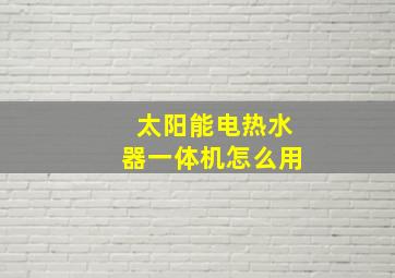 太阳能电热水器一体机怎么用