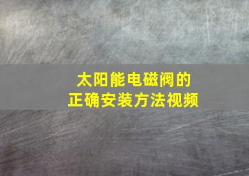 太阳能电磁阀的正确安装方法视频