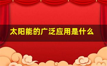 太阳能的广泛应用是什么