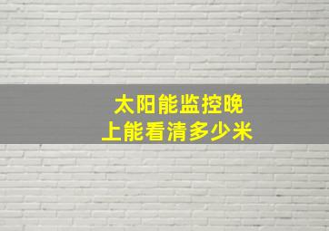 太阳能监控晚上能看清多少米