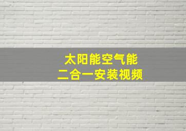 太阳能空气能二合一安装视频