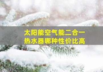 太阳能空气能二合一热水器哪种性价比高