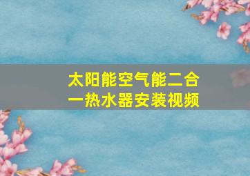 太阳能空气能二合一热水器安装视频