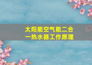 太阳能空气能二合一热水器工作原理