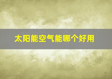 太阳能空气能哪个好用