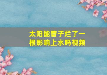 太阳能管子烂了一根影响上水吗视频