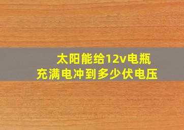 太阳能给12v电瓶充满电冲到多少伏电压