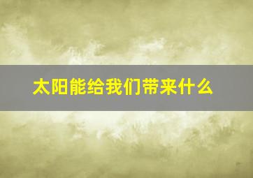 太阳能给我们带来什么